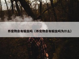 养宠物会有蛔虫吗（养宠物会有蛔虫吗为什么）