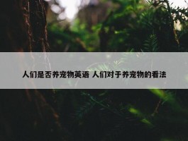 人们是否养宠物英语 人们对于养宠物的看法