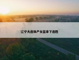 辽宁大连体产女篮拿下连胜