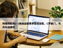 利雅得胜利2-1赖扬迎新赛季亚冠首胜，C罗破门，马内头槌建功