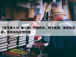 《再见爱人4》第二期：刘爽败家，杨子巨婴，黄圣依忍者，麦琳当妈又想找爹