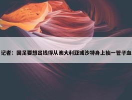 记者：国足要想出线得从澳大利亚或沙特身上抽一管子血