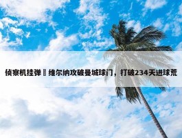 侦察机挂弹✈维尔纳攻破曼城球门，打破234天进球荒