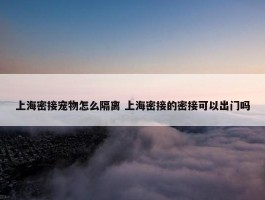 上海密接宠物怎么隔离 上海密接的密接可以出门吗