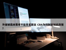 外援被裁单赛季不能另觅新主 CBA为何制定如此政策？