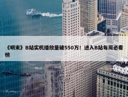 《明末》B站实机播放量破550万！进入B站每周必看榜