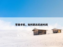 苹果手机，如何更改系统时间