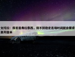 文托拉：我若是弗拉泰西，得不到稳定出场时间就会要求离开国米