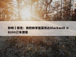 郭明錤报告：微软四季度英伟达Blackwell GB200订单激增