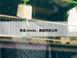 韩星Jennie，腰部纹身公开