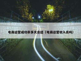 电商运营成功率多大合适（电商运营收入高吗）