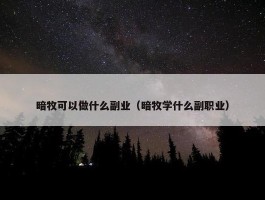 暗牧可以做什么副业（暗牧学什么副职业）