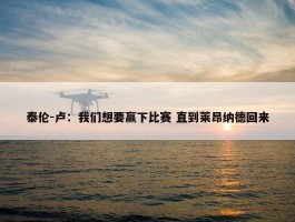 泰伦-卢：我们想要赢下比赛 直到莱昂纳德回来