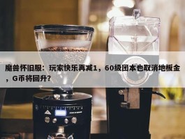 魔兽怀旧服：玩家快乐再减1，60级团本也取消地板金，G币将回升？