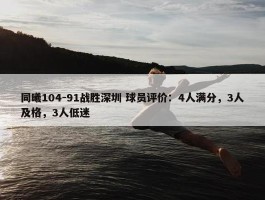 同曦104-91战胜深圳 球员评价：4人满分，3人及格，3人低迷