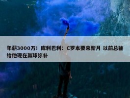 年薪3000万！库利巴利：C罗本要来新月 以前总输给他现在赢球弥补