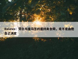 Relevo：劳尔与皇马签的是终身合同，走不走由他自己决定