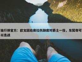 独行侠官方：欧文因右肩拉伤缺席对爵士一役，东契奇可以出战