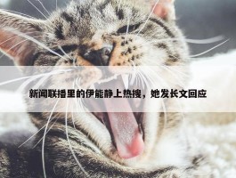 新闻联播里的伊能静上热搜，她发长文回应