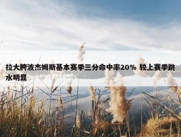 拉大胯波杰姆斯基本赛季三分命中率20% 较上赛季跳水明显