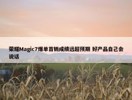 荣耀Magic7爆单首销成绩远超预期 好产品自己会说话