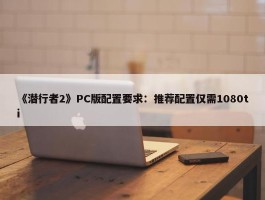 《潜行者2》PC版配置要求：推荐配置仅需1080ti