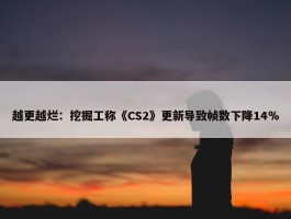 越更越烂：挖掘工称《CS2》更新导致帧数下降14％