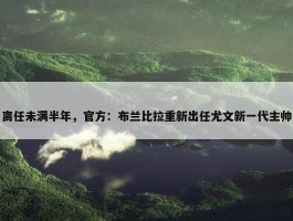 离任未满半年，官方：布兰比拉重新出任尤文新一代主帅