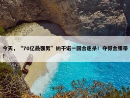 今天，“70亿最强男”纳干诺一回合速杀！夺得金腰带！