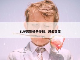 EUV光刻机争夺战，风云突变