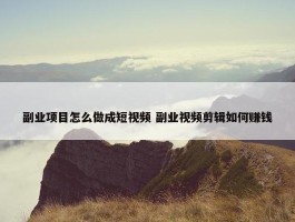 副业项目怎么做成短视频 副业视频剪辑如何赚钱