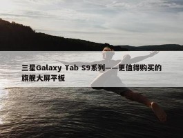 三星Galaxy Tab S9系列——更值得购买的旗舰大屏平板