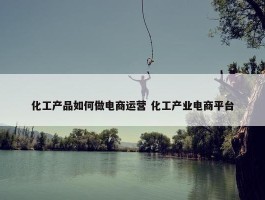 化工产品如何做电商运营 化工产业电商平台