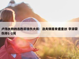 卢伟执教四连胜却连伤大将：洛夫顿眉骨遭重创 李添荣伤停1-2周