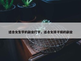 适合女生学的副业打字，适合女孩子搞的副业