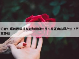 记者：塔的团队现在对加盟拜仁是不是正确选择产生了严重怀疑