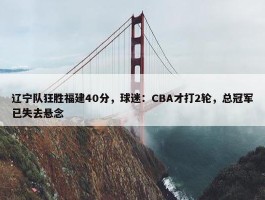 辽宁队狂胜福建40分，球迷：CBA才打2轮，总冠军已失去悬念