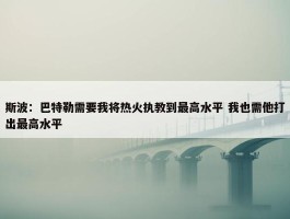 斯波：巴特勒需要我将热火执教到最高水平 我也需他打出最高水平