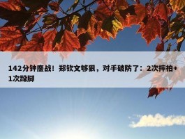 142分钟鏖战！郑钦文够狠，对手破防了：2次摔拍+1次跺脚