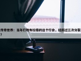 传奇世界：当年打败布拉格的这个行会，经历过三次分裂？