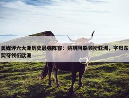 美媒评六大洲历史最强阵容：姚明阿联领衔亚洲，字母东契奇领衔欧洲