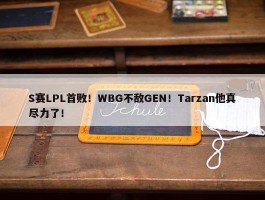 S赛LPL首败！WBG不敌GEN！Tarzan他真尽力了！