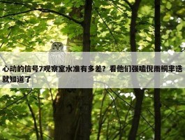 心动的信号7观察室水准有多差？看他们强嗑倪雨桐芈迭就知道了