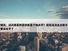 钢岚：试问奥菲利亚到底是个啥水平？说实话没这点就不要谈水平了