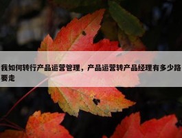 我如何转行产品运营管理，产品运营转产品经理有多少路要走