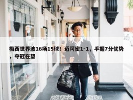 梅西世界波16场15球！迈阿密1-1，手握7分优势，夺冠在望