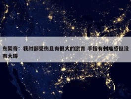 东契奇：我肘部受伤且有很大的淤青 手指有刺痛感但没有大碍