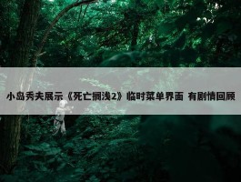 小岛秀夫展示《死亡搁浅2》临时菜单界面 有剧情回顾