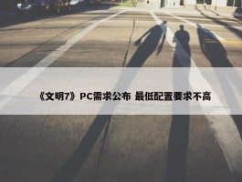 《文明7》PC需求公布 最低配置要求不高