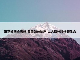 萧正楠回应当爸 黄翠如曾流产 二人格外珍惜新生命